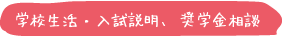 学校生活・入試説明、奨学金相談