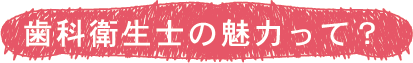 歯科衛生士の魅力って？