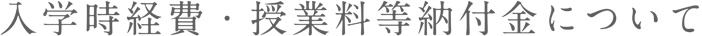 入学時経費・授業料等納付金について