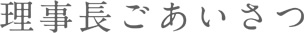 理事長ごあいさつ